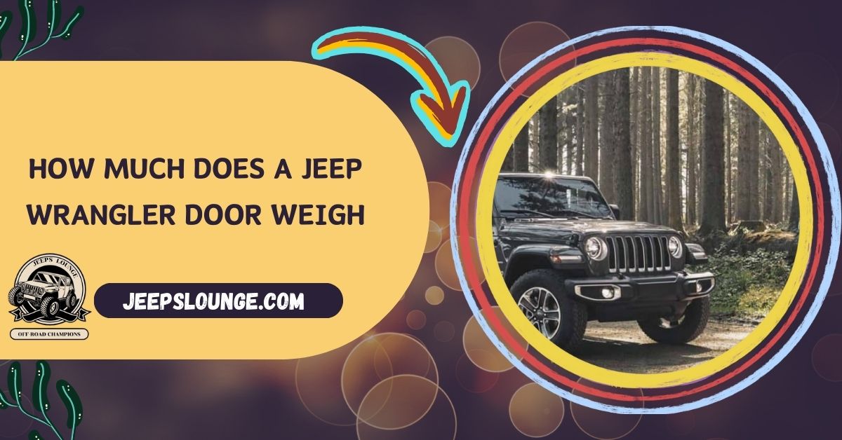 How Much Does A Jeep Wrangler Door Weigh Detailed Guide