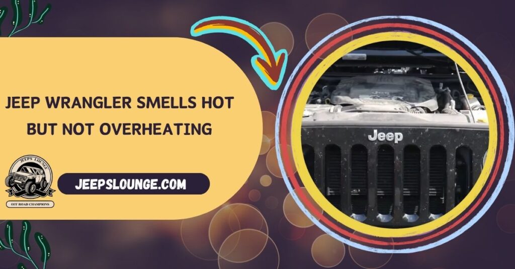 Jeep Wrangler Smells Hot but Not Overheating